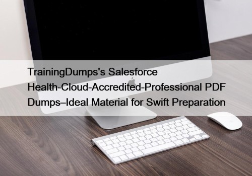 TrainingDumps's Salesforce Health-Cloud-Accredited-Professional PDF Dumps–Ideal Material for Swift ...